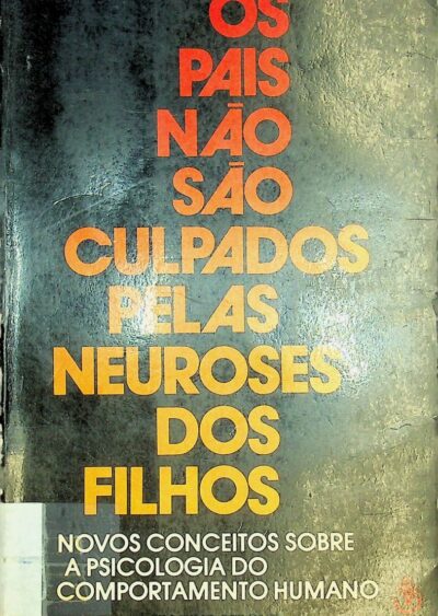 Os pais nao sao culpados pelas neuroses dos filhos: novos conceitos sobre a psicologia do comportamento humano