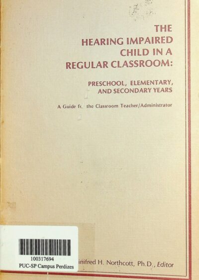 The hearing impaired child in a regular classroom: preschool, elementary, and secondary years: a guide for the classroom teacher and administrator