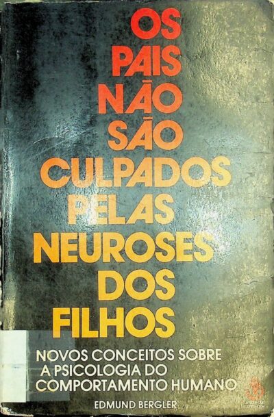 Os pais nao sao culpados pelas neuroses dos filhos: novos conceitos sobre a psicologia do comportamento humano